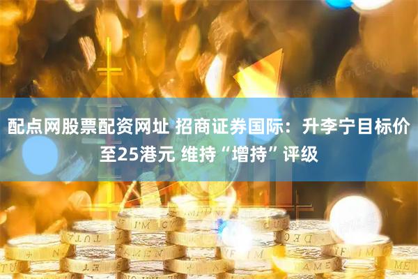 配点网股票配资网址 招商证券国际：升李宁目标价至25港元 维持“增持”评级