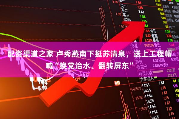 配资渠道之家 卢秀燕南下挺苏清泉，送上工程帽喊“换党治水、翻转屏东”